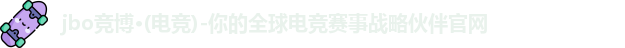 jbo竞博·(电竞)-你的全球电竞赛事战略伙伴官网